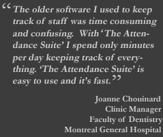 The older software I used to keep track of staff was time consuming and confusing.  With “The Attendance Suite”, I spend only minutes per day keeping track of everything. It is easy to use and it’s fast.
