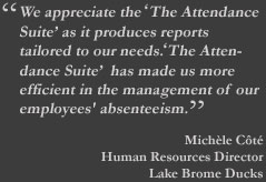 We appreciate the ‘The Attendance Suite’ as it produces reports tailored to our needs. ‘The Attendance Suite’  has made us more efficient in the management of our employees' absenteeism.